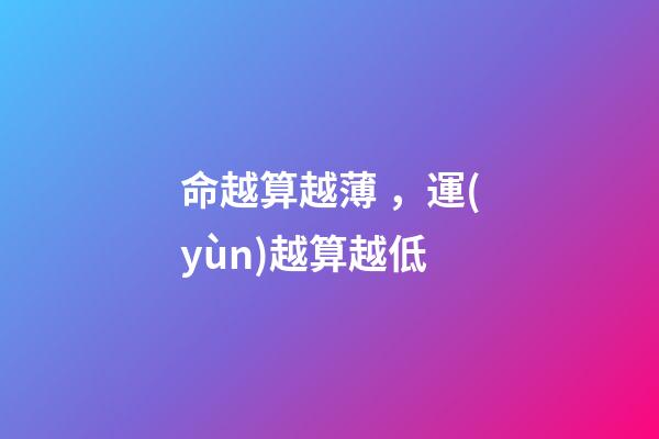 命越算越薄，運(yùn)越算越低